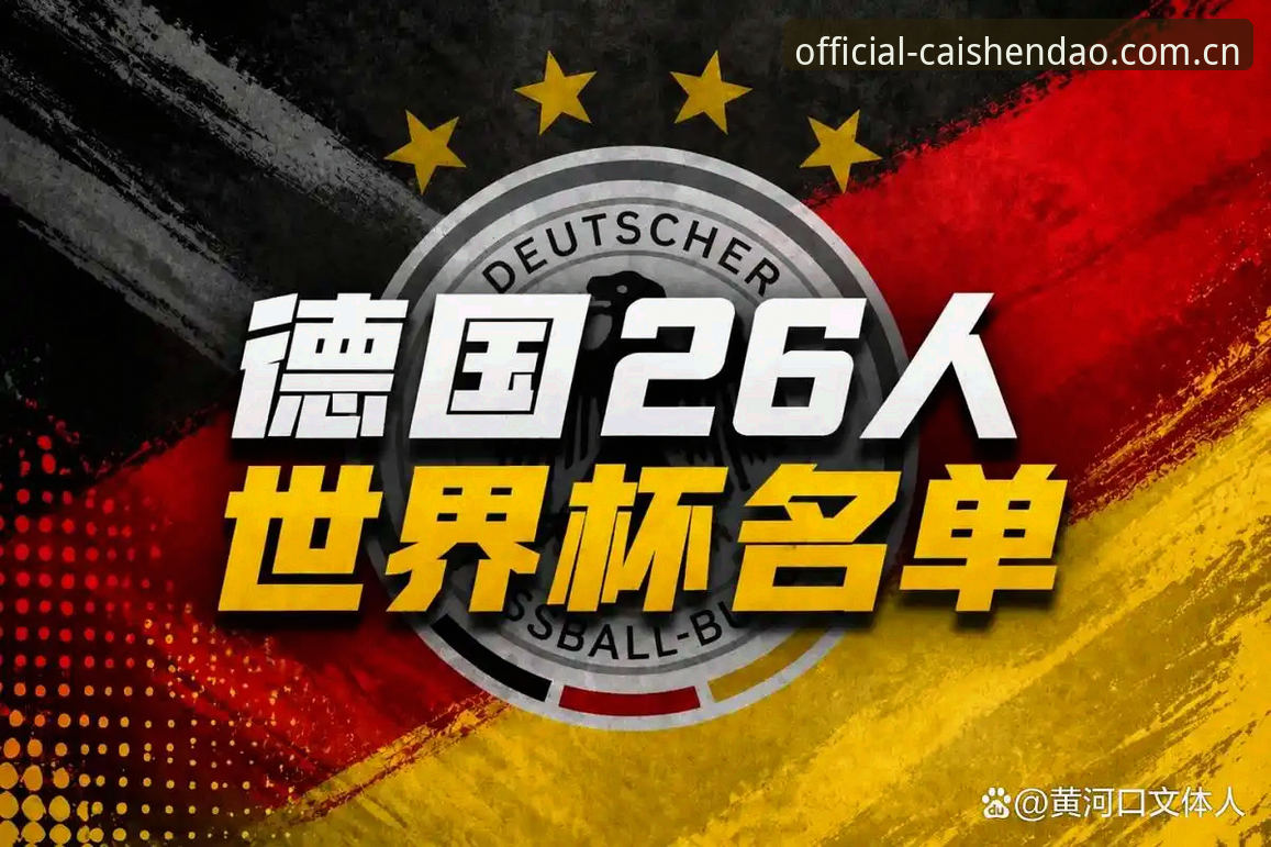 资深用户分享：德国队26人世界杯名单深度解析，从财神到看诺伊尔回归